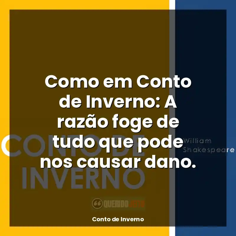 Frases Conto de Inverno livro: Como em Conto de Inverno: A razão foge de tudo que pode nos causar dano.