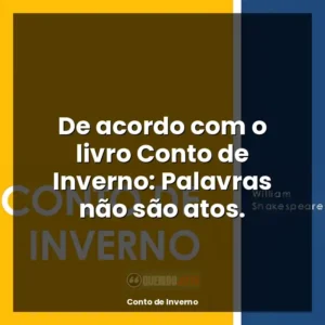 De acordo com o livro Conto de Inverno: Palavras não são atos.