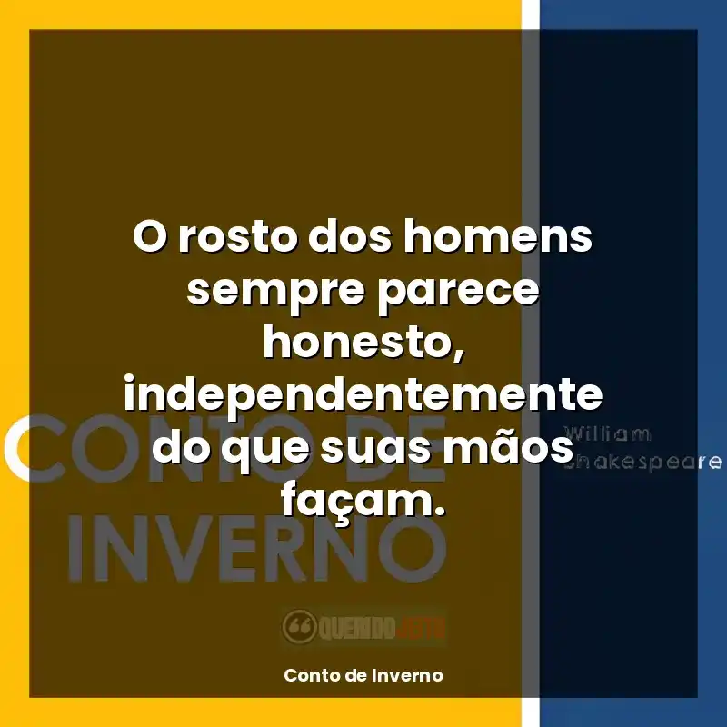 Frase final do livro Conto de Inverno: O rosto dos homens sempre parece honesto, independentemente do que suas mãos façam.