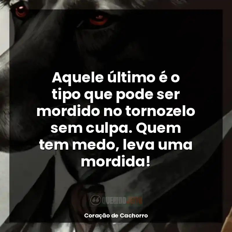 Frases Coração de Cachorro livro: Aquele último é o tipo que pode ser mordido no tornozelo sem culpa. Quem tem medo, leva uma mordida!