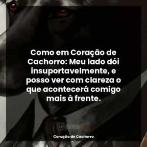 Como em Coração de Cachorro: Meu lado dói insuportavelmente, e posso ver com clareza o que acontecerá comigo mais à frente.