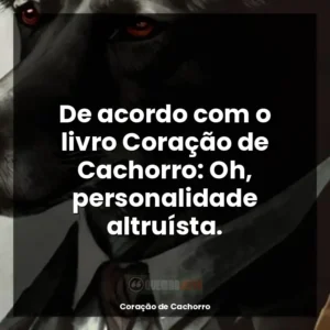 De acordo com o livro Coração de Cachorro: Oh, personalidade altruísta.