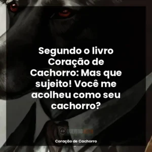 Segundo o livro Coração de Cachorro: Mas que sujeito! Você me acolheu como seu cachorro?