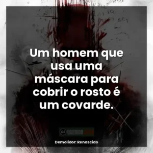Um homem que usa uma máscara para cobrir o rosto é um covarde.