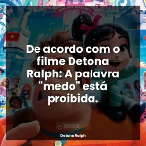 De acordo com o filme Detona Ralph: A palavra “medo” está proibida.