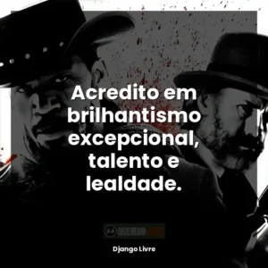 Acredito em excepcionais brilhantismo, talento e lealdade.