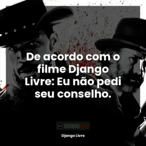 De acordo com o filme Django Livre: Eu não o procurei pelo seu conselho.