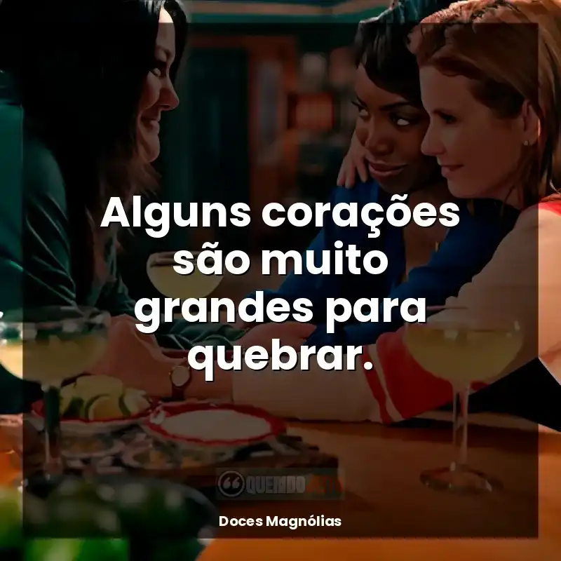 Frases de Doces Magnólias série: Alguns corações são muito grandes para quebrar.
