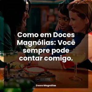 Como em Doces Magnólias: Você sempre pode contar comigo.
