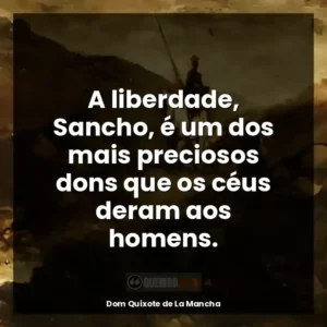 A liberdade, Sancho, é um dos mais preciosos dons que os céus deram aos homens.