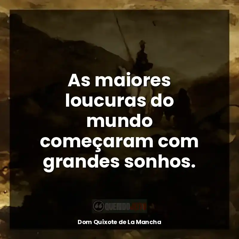 Dom Quixote de La Mancha frases do livro: As maiores loucuras do mundo começaram com grandes sonhos.