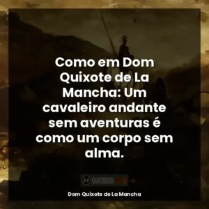 Como em Dom Quixote de La Mancha: Um cavaleiro andante sem aventuras é como um corpo sem alma.