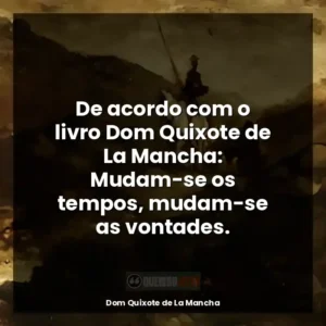 De acordo com o livro Dom Quixote de La Mancha: Mudam-se os tempos, mudam-se as vontades.