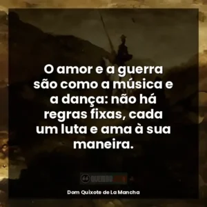 O amor e a guerra são como a música e a dança: não há regras fixas, cada um luta e ama à sua maneira.