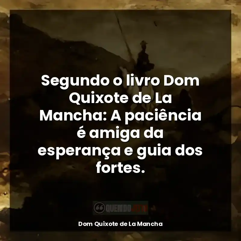Frases de Dom Quixote de La Mancha livro: Segundo o livro Dom Quixote de La Mancha: A paciência é amiga da esperança e guia dos fortes.
