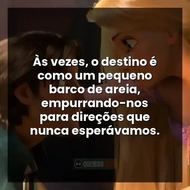 Frases do filme Enrolados. Às vezes, o destino é como um pequeno barco de areia, empurrando-nos para direções que nunca esperávamos.