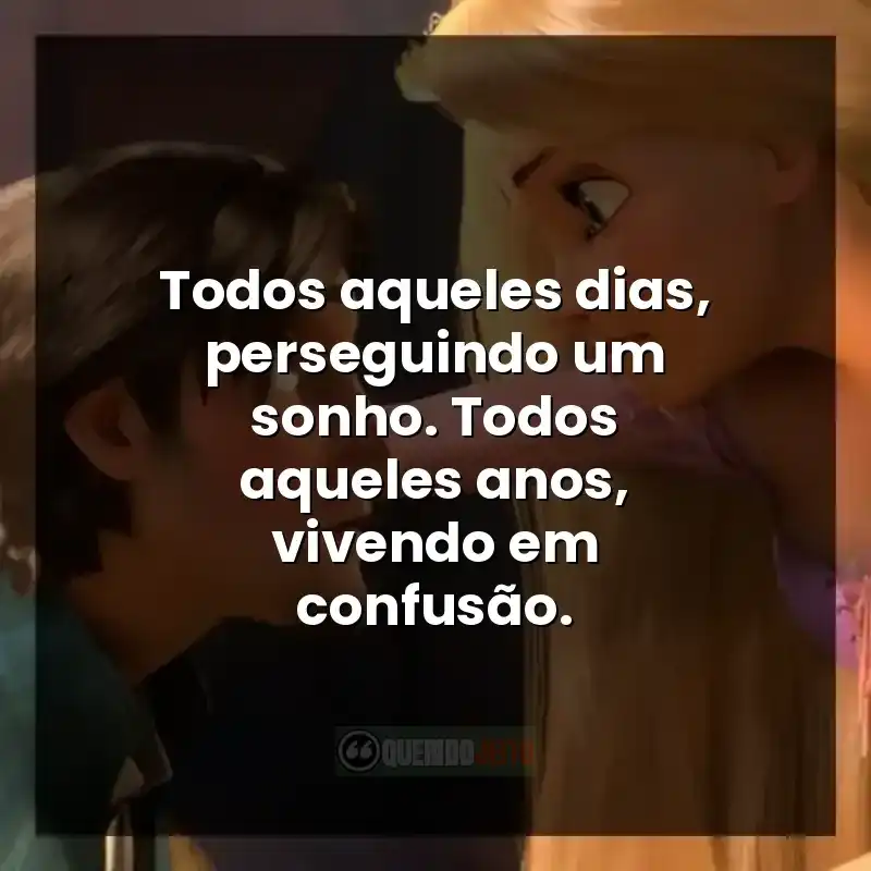 Frases do filme Enrolados. Todos aqueles dias, perseguindo um sonho. Todos aqueles anos, vivendo em confusão.