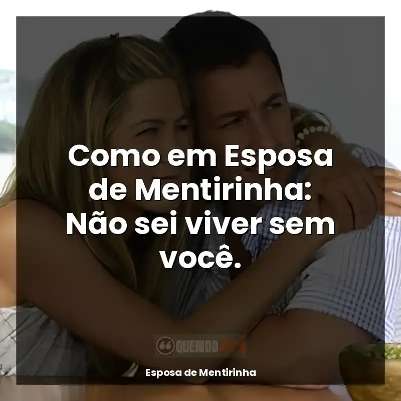 Frases de Esposa de Mentirinha filme: Como em Esposa de Mentirinha: Não sei viver sem você.