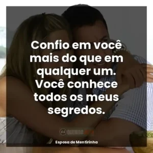 Confio em você mais do que em qualquer um. Você conhece todos os meus segredos.