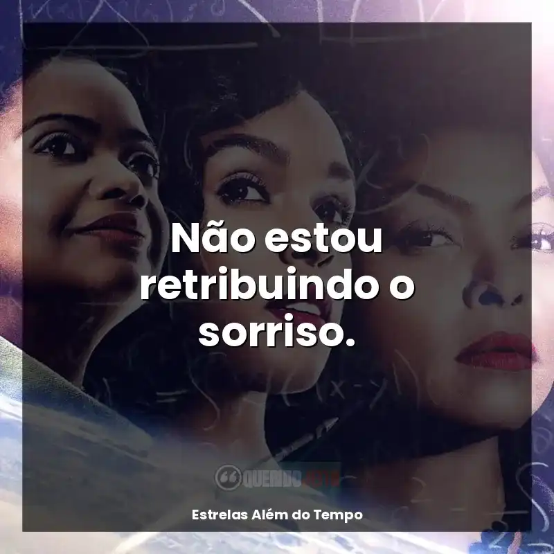 Filme Estrelas Além do Tempo frases: Não estou retribuindo o sorriso.
