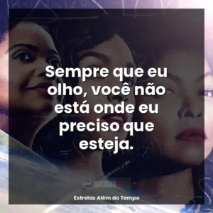 Sempre que eu olho, você não está onde eu preciso que esteja.