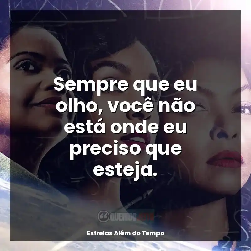 Frases Estrelas Além do Tempo filme: Sempre que eu olho, você não está onde eu preciso que esteja.