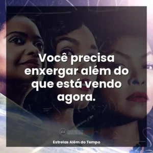 Você precisa enxergar além do que está vendo agora.
