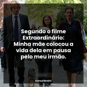 Segundo o filme Extraordinário: Minha mãe colocou a vida dela em pausa pelo meu irmão.