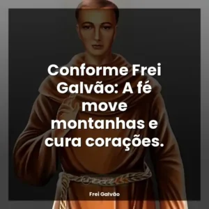 Conforme Frei Galvão: A fé move montanhas e cura corações.