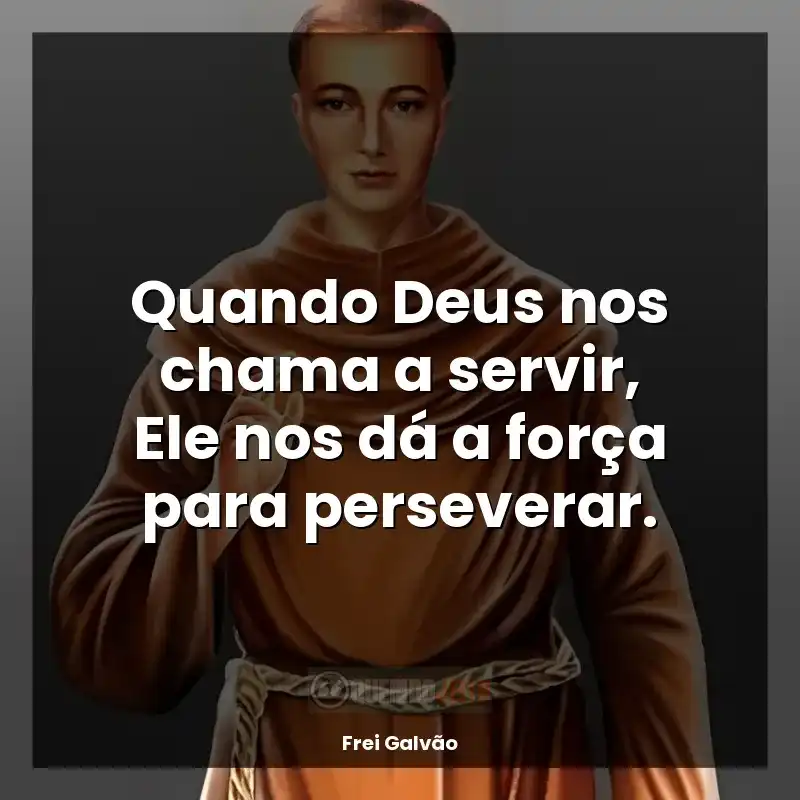Frases de efeito de Frei Galvão: Quando Deus nos chama a servir, Ele nos dá a força para perseverar.