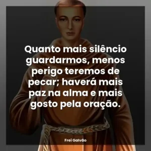 Quanto mais silêncio guardarmos, menos perigo teremos de pecar; haverá mais paz na alma e mais gosto pela oração.