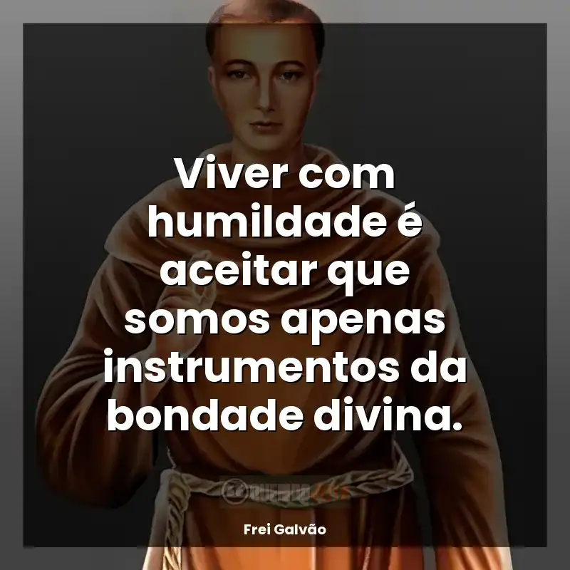 Frases de Frei Galvão: Viver com humildade é aceitar que somos apenas instrumentos da bondade divina.