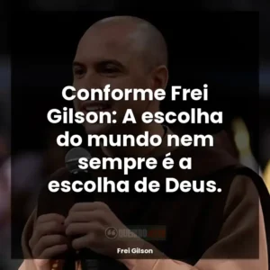 Conforme Frei Gilson: A escolha do mundo nem sempre é a escolha de Deus.