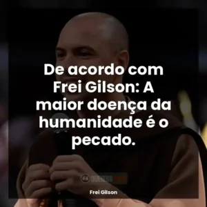 De acordo com Frei Gilson: A maior doença da humanidade é o pecado.