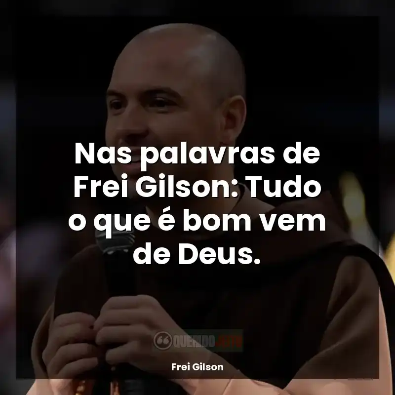 Frases de efeito Frei Gilson: Nas palavras de Frei Gilson: Tudo o que é bom vem de Deus.