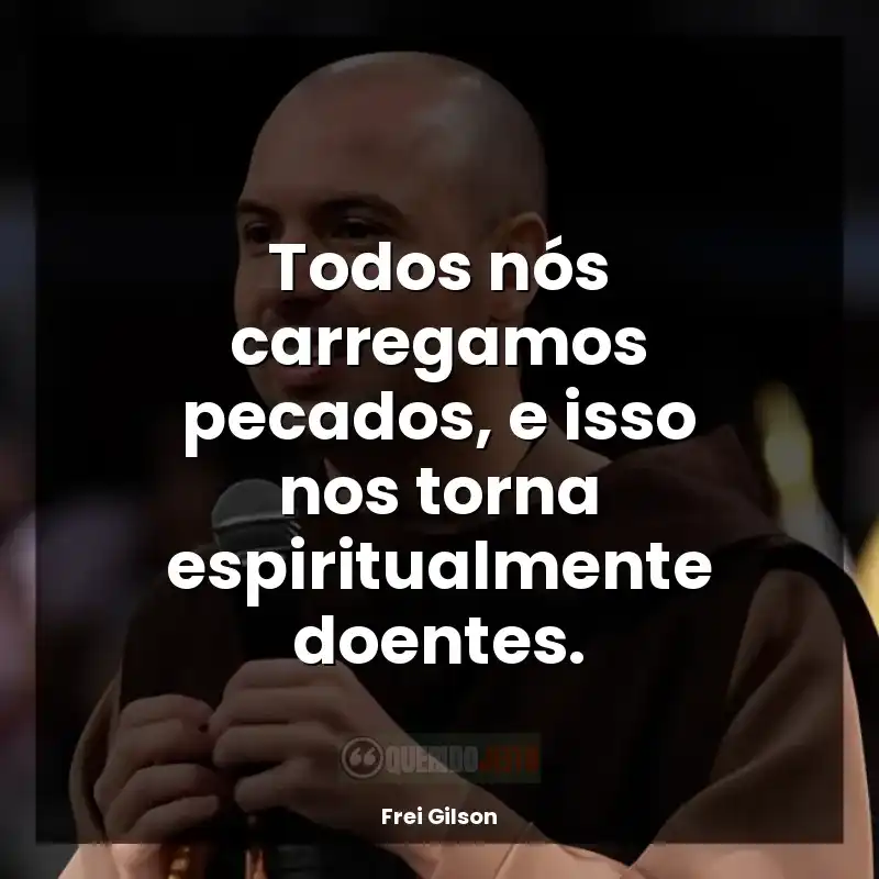 Frases Frei Gilson: Todos nós carregamos pecados, e isso nos torna espiritualmente doentes.