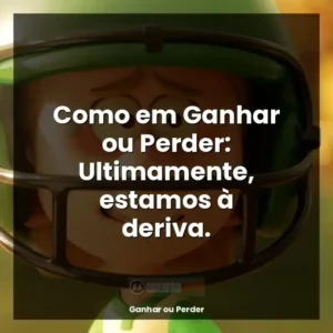 Como em Ganhar ou Perder: Ultimamente, estamos à deriva.