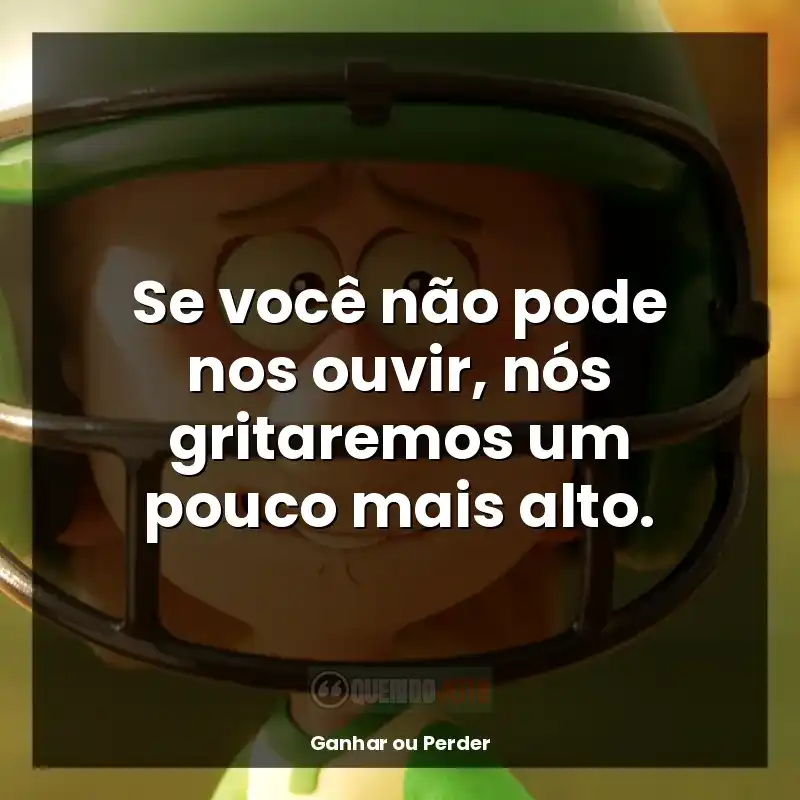 série Ganhar ou Perder frases: Se você não pode nos ouvir, nós gritaremos um pouco mais alto.