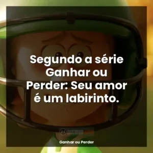 Segundo a série Ganhar ou Perder: Seu amor é um labirinto.