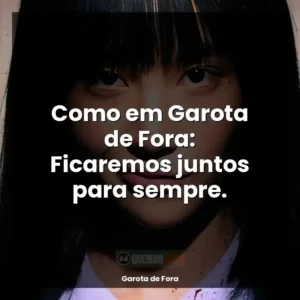 Como em Garota de Fora: Ficaremos juntos para sempre.