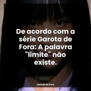 De acordo com a série Garota de Fora: A palavra “limite” não existe.