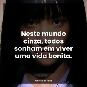Neste mundo cinza, todos sonham em viver uma vida bonita.