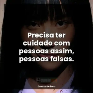 Precisa ter cuidado com pessoas assim, pessoas falsas.