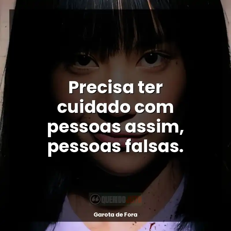 Série Garota de Fora frases: Precisa ter cuidado com pessoas assim, pessoas falsas.