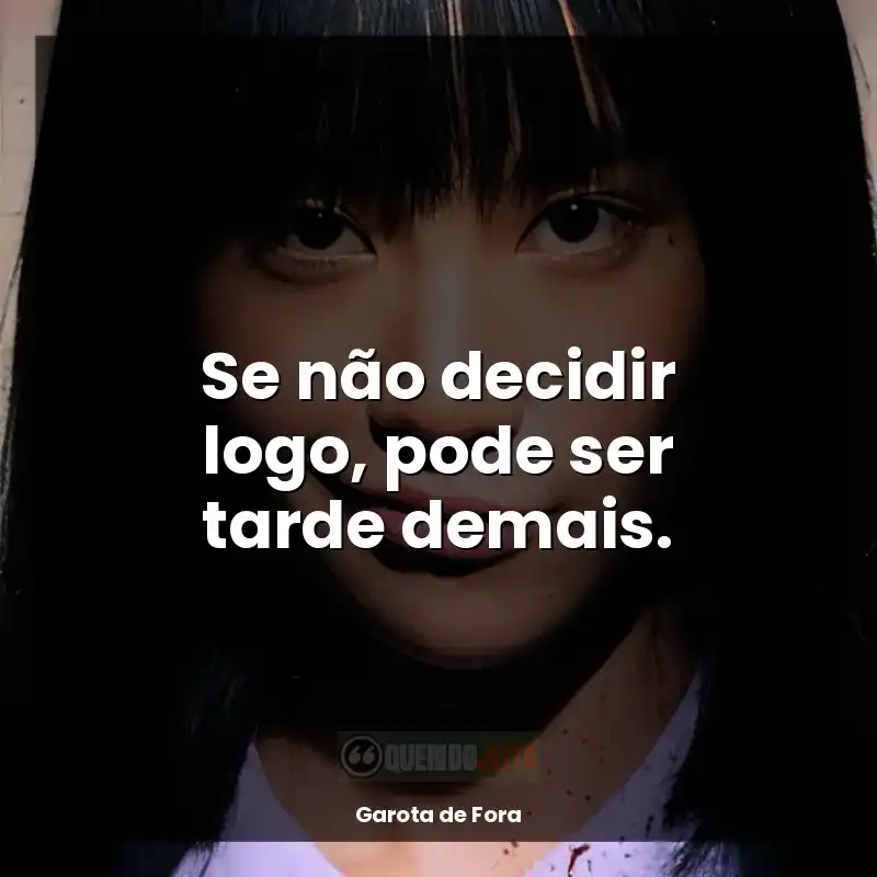 Frases de efeito da série Garota de Fora: Se não decidir logo, pode ser tarde demais.