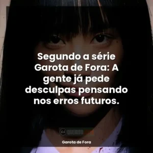 Segundo a série Garota de Fora: A gente já pede desculpas pensando nos erros futuros.