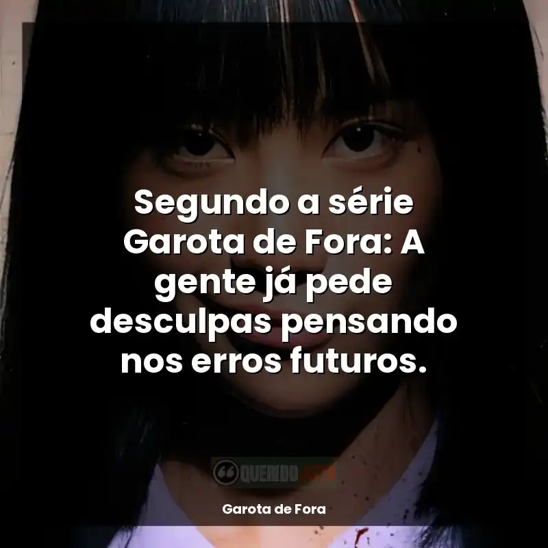 Frases da série Garota de Fora: Segundo a série Garota de Fora: A gente já pede desculpas pensando nos erros futuros.