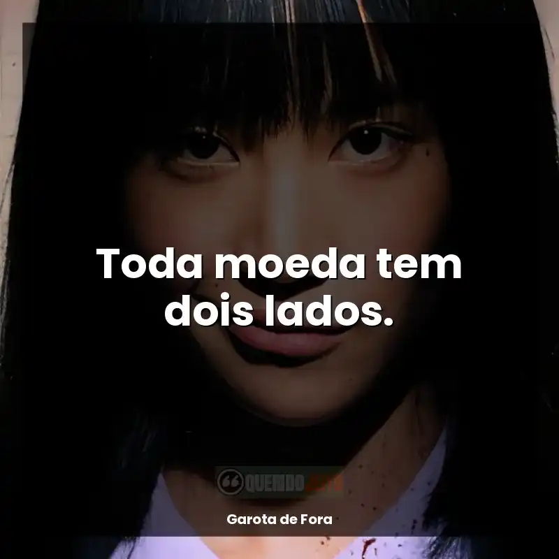 Frases Garota de Fora série: Toda moeda tem dois lados.
