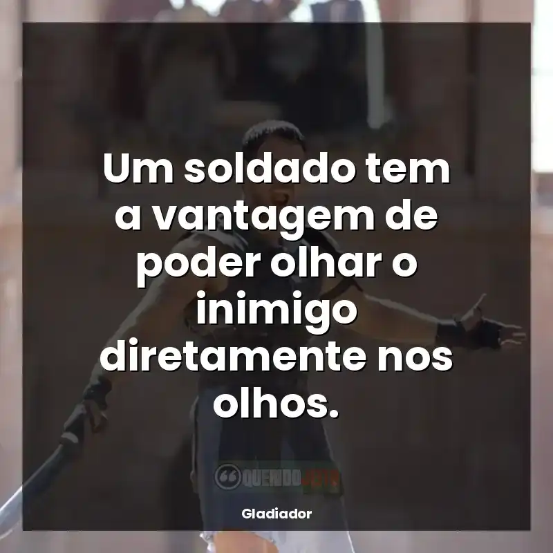 Frases do filme Gladiador: Um soldado tem a vantagem de poder olhar o inimigo diretamente nos olhos.