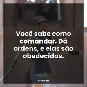 Você sabe como comandar. Dá ordens, e elas são obedecidas.